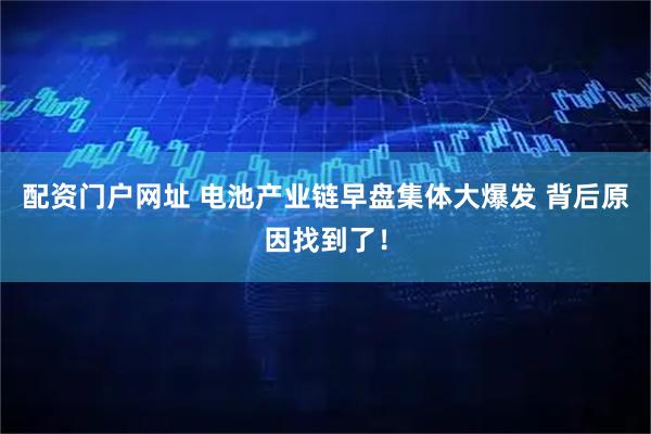 配资门户网址 电池产业链早盘集体大爆发 背后原因找到了！