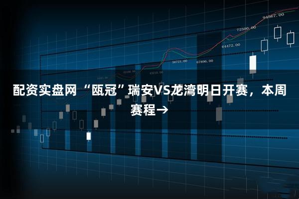 配资实盘网 “瓯冠”瑞安VS龙湾明日开赛，本周赛程→