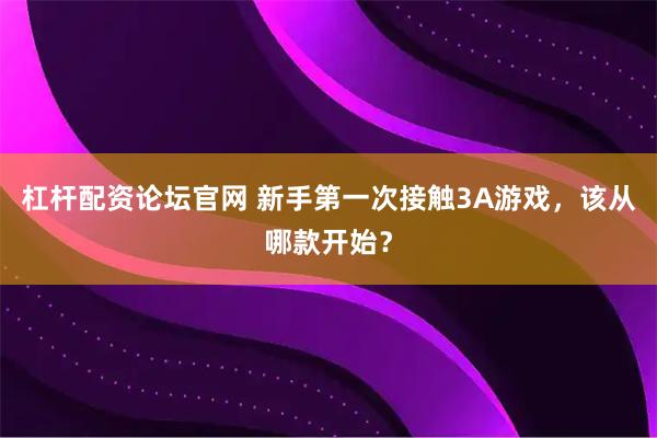 杠杆配资论坛官网 新手第一次接触3A游戏，该从哪款开始？