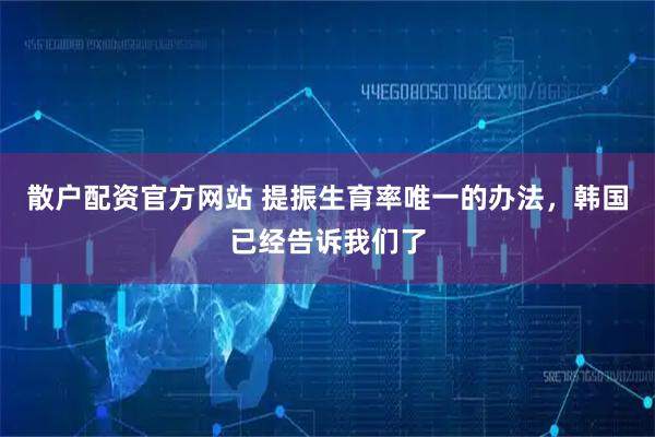 散户配资官方网站 提振生育率唯一的办法，韩国已经告诉我们了