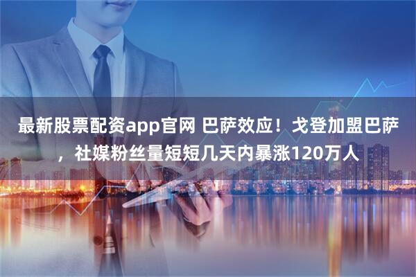 最新股票配资app官网 巴萨效应！戈登加盟巴萨，社媒粉丝量短短几天内暴涨120万人