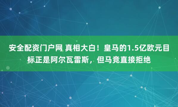 安全配资门户网 真相大白！皇马的1.5亿欧元目标正是阿尔瓦雷斯，但马竞直接拒绝