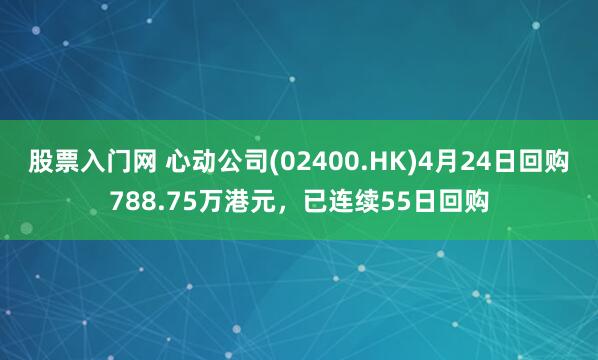 股票入门网 心动公司(02400.HK)4月24日回购788.75万港元，已连续55日回购