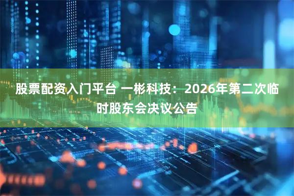 股票配资入门平台 一彬科技：2026年第二次临时股东会决议公告